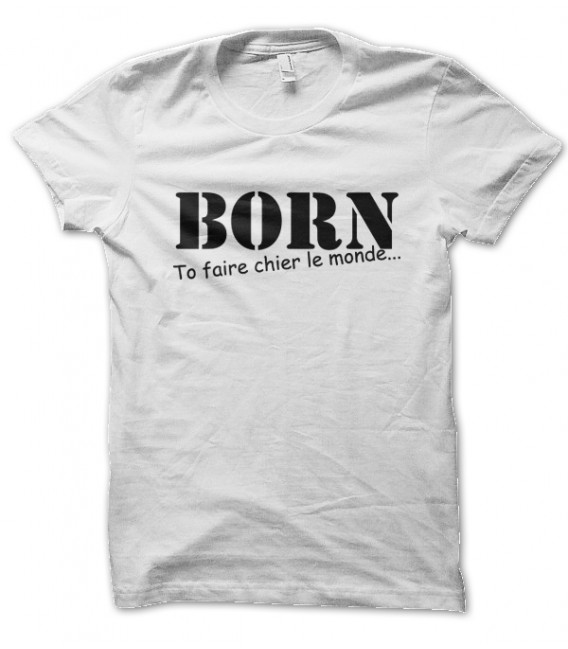 Tee shirt BORN to faire chier le monde...