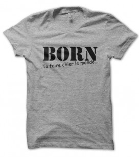 Tee shirt BORN to faire chier le monde...