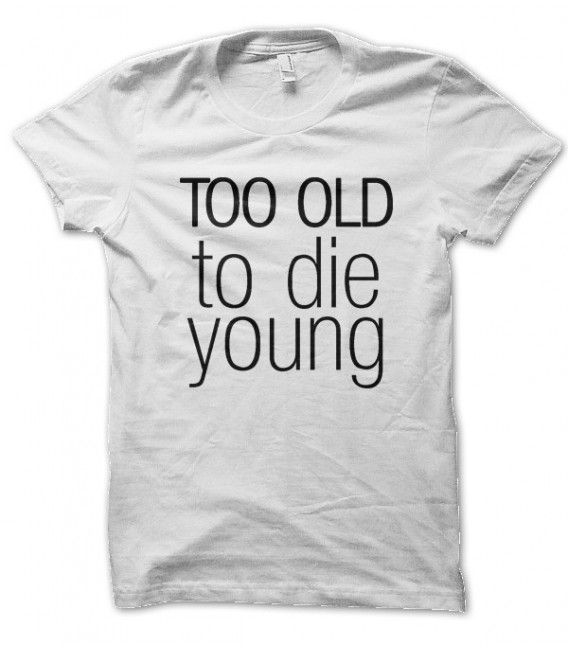 T-shirt Too old to Die Young