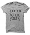 T-shirt Too old to Die Young