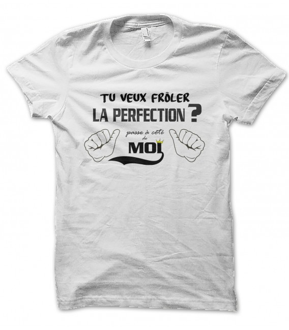 Tee Shirt Tu veux frôler la perfection ? Passe à côté de moi...