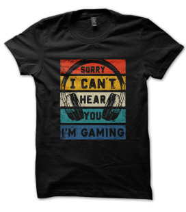 Tee Shirt Gamer I Can't Hear You, I'm Gaming !