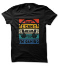 Tee Shirt Gamer I Can't Hear You, I'm Gaming !